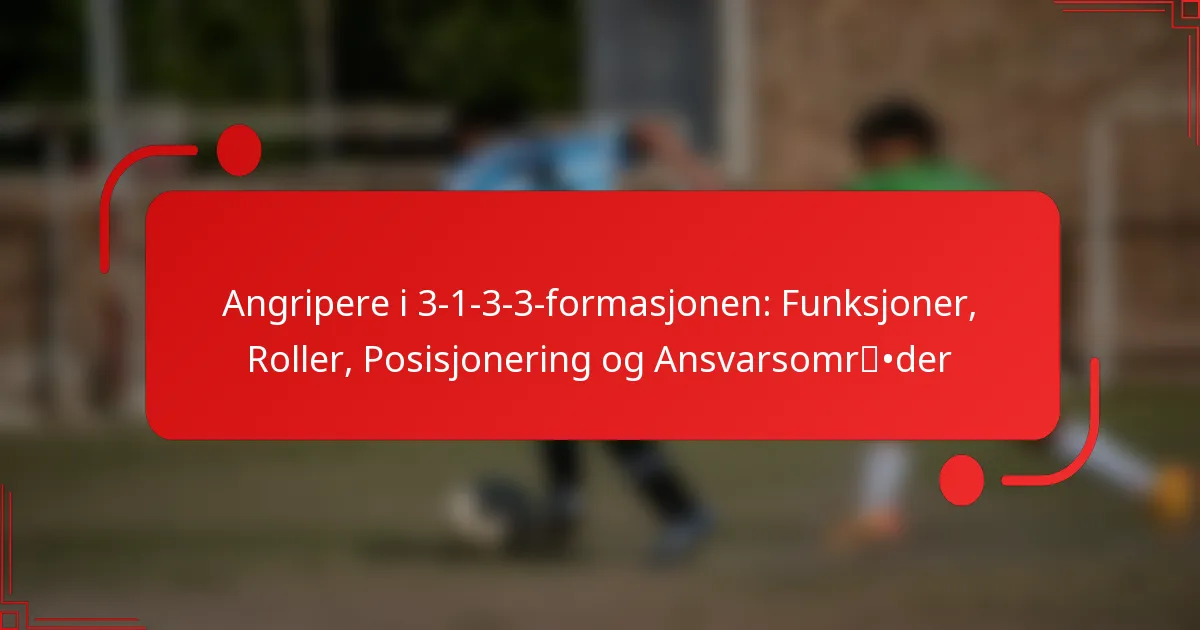 Angripere i 3-1-3-3-formasjonen: Funksjoner, Roller, Posisjonering og Ansvarsområder