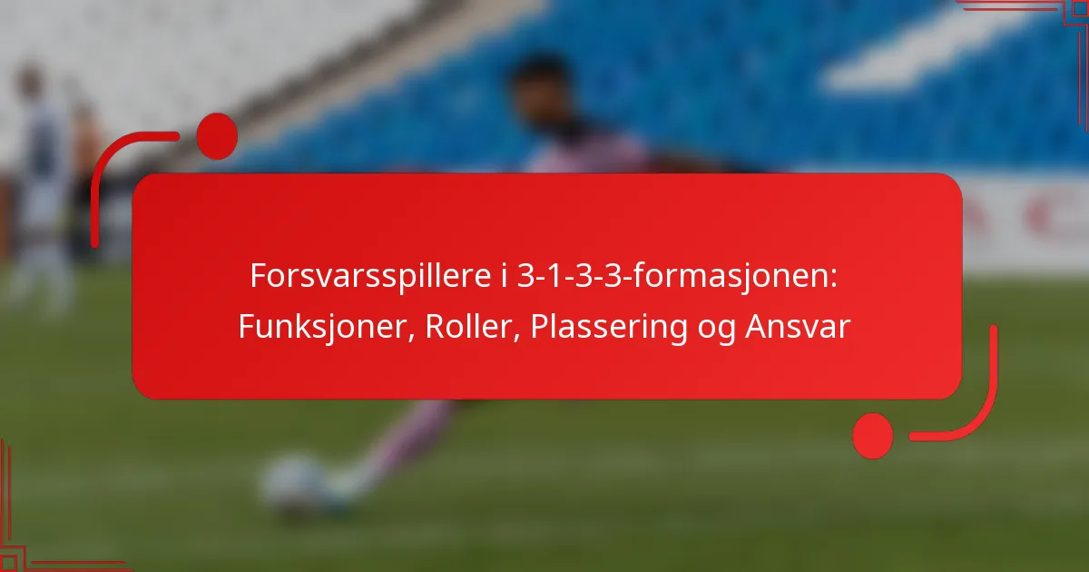 Forsvarsspillere i 3-1-3-3-formasjonen: Funksjoner, Roller, Plassering og Ansvar