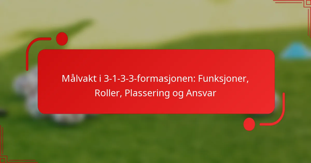 Målvakt i 3-1-3-3-formasjonen: Funksjoner, Roller, Plassering og Ansvar