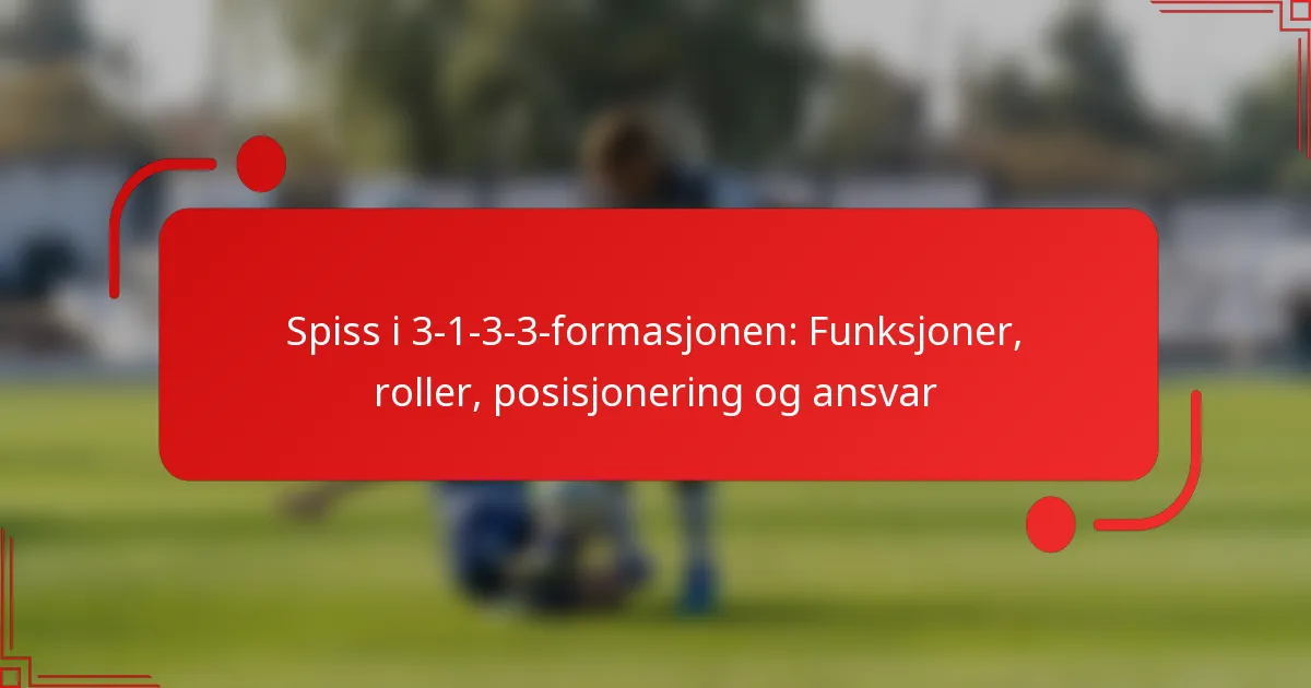Spiss i 3-1-3-3-formasjonen: Funksjoner, roller, posisjonering og ansvar