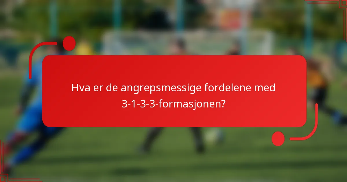 Hva er de angrepsmessige fordelene med 3-1-3-3-formasjonen?