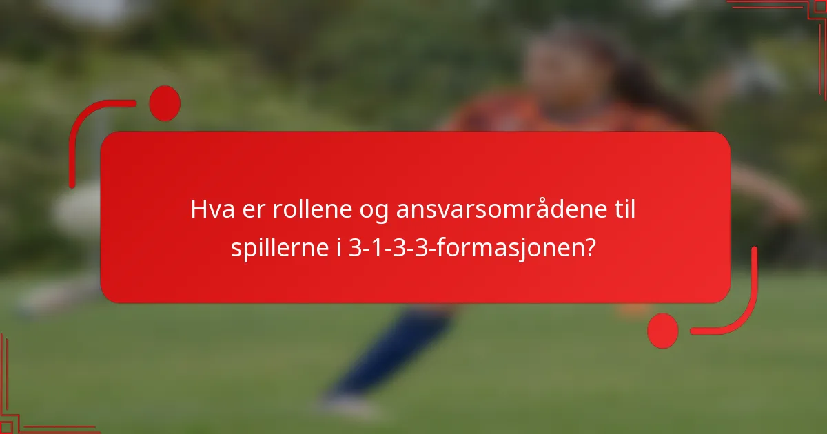 Hva er rollene og ansvarsområdene til spillerne i 3-1-3-3-formasjonen?