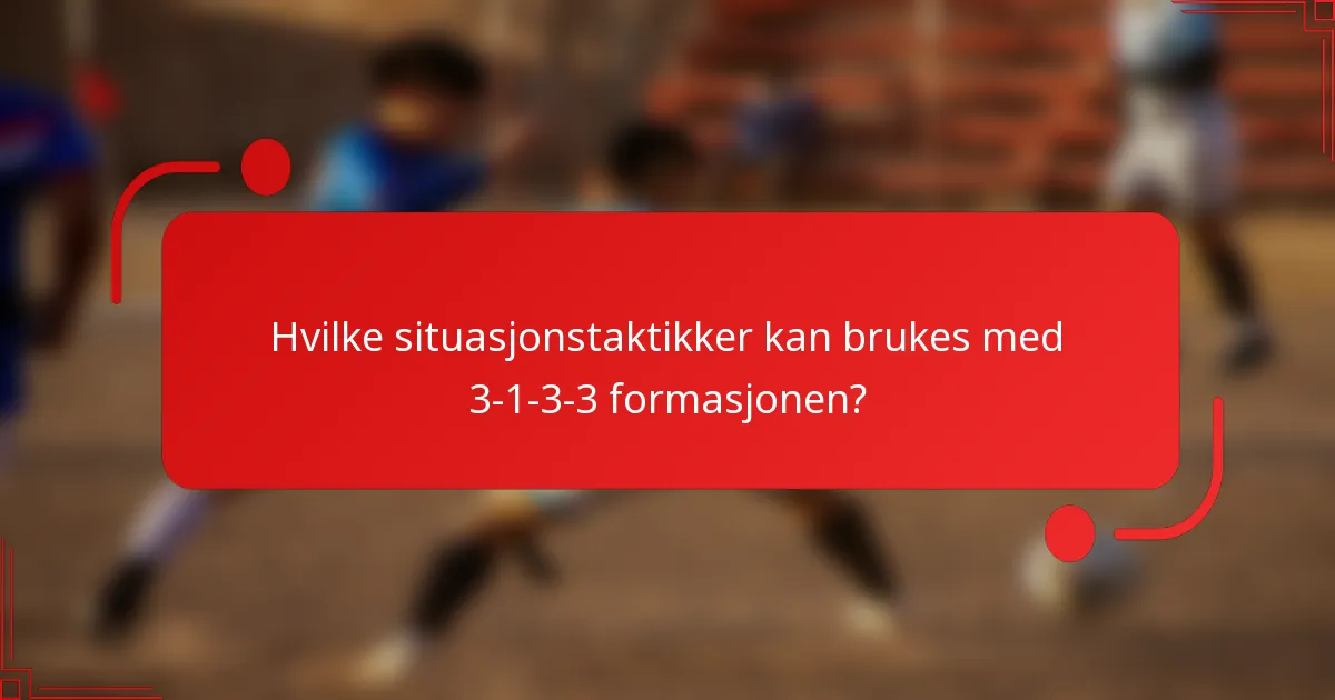 Hvilke situasjonstaktikker kan brukes med 3-1-3-3 formasjonen?