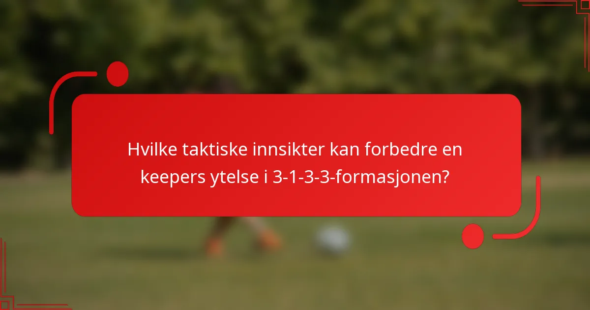 Hvilke taktiske innsikter kan forbedre en keepers ytelse i 3-1-3-3-formasjonen?