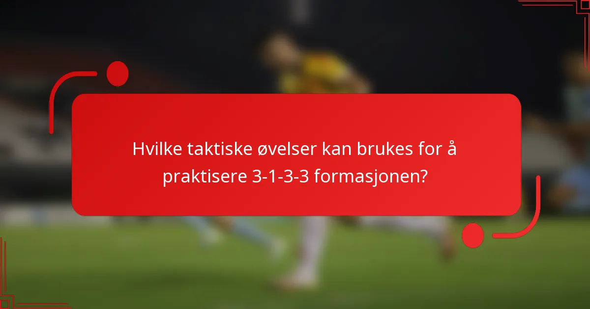 Hvilke taktiske øvelser kan brukes for å praktisere 3-1-3-3 formasjonen?