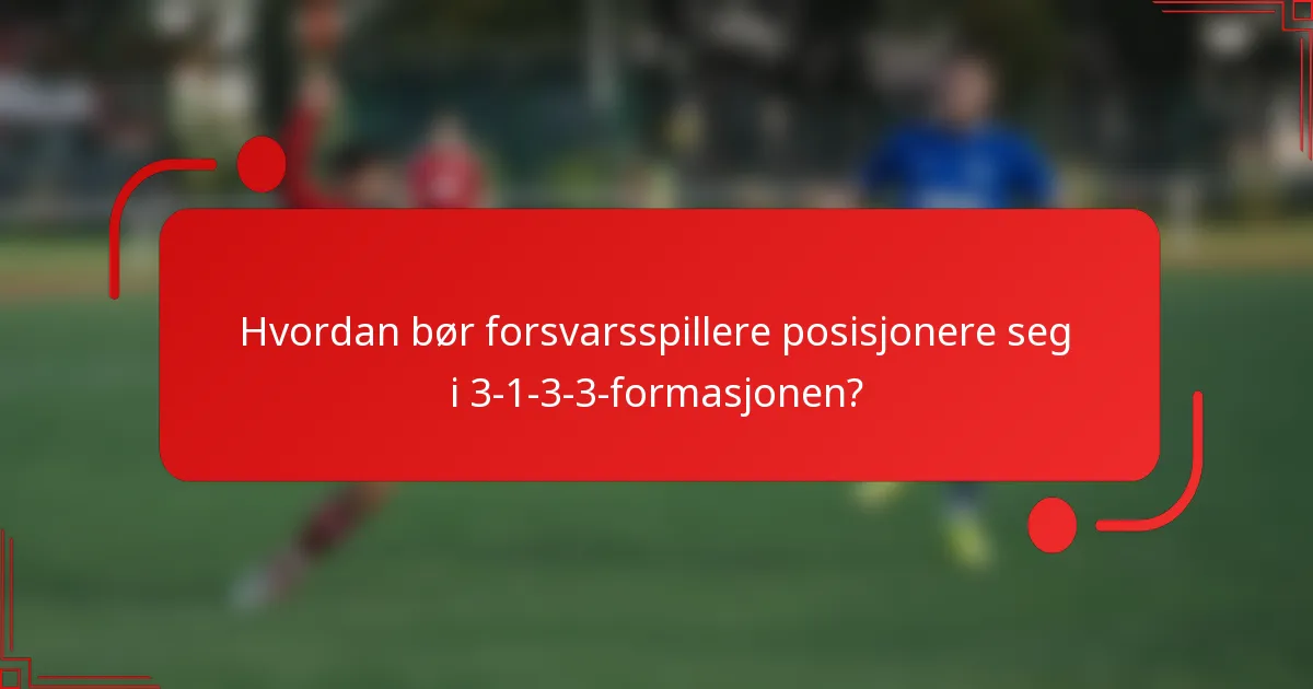 Hvordan bør forsvarsspillere posisjonere seg i 3-1-3-3-formasjonen?