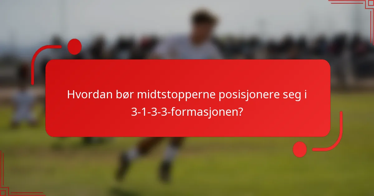Hvordan bør midtstopperne posisjonere seg i 3-1-3-3-formasjonen?