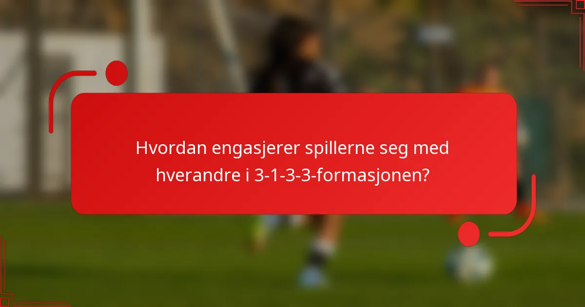 Hvordan engasjerer spillerne seg med hverandre i 3-1-3-3-formasjonen?