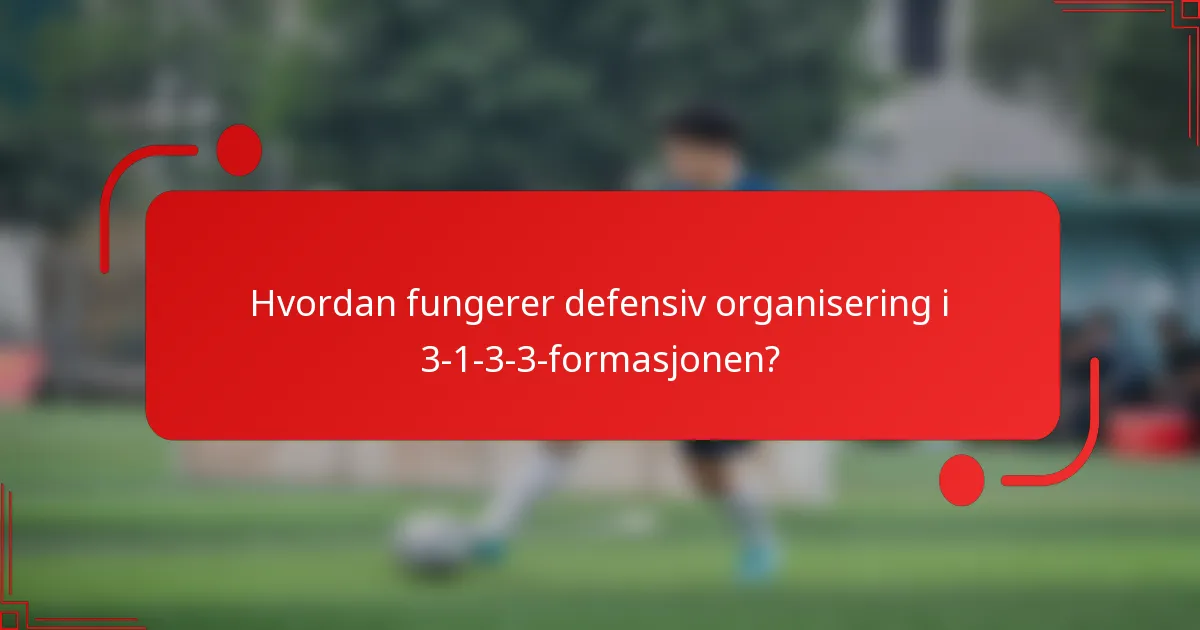 Hvordan fungerer defensiv organisering i 3-1-3-3-formasjonen?