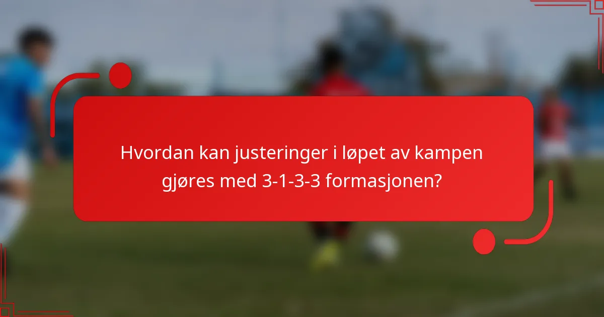 Hvordan kan justeringer i løpet av kampen gjøres med 3-1-3-3 formasjonen?
