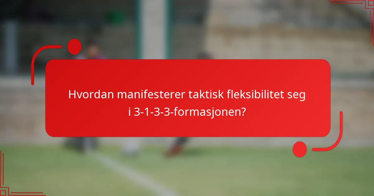 Hvordan manifesterer taktisk fleksibilitet seg i 3-1-3-3-formasjonen?